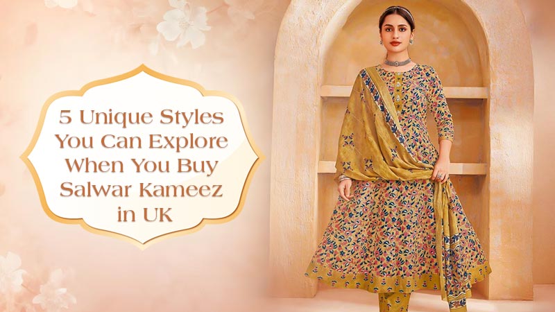5 Unique Styles You Can Explore When You Buy Salwar Kameez in UK