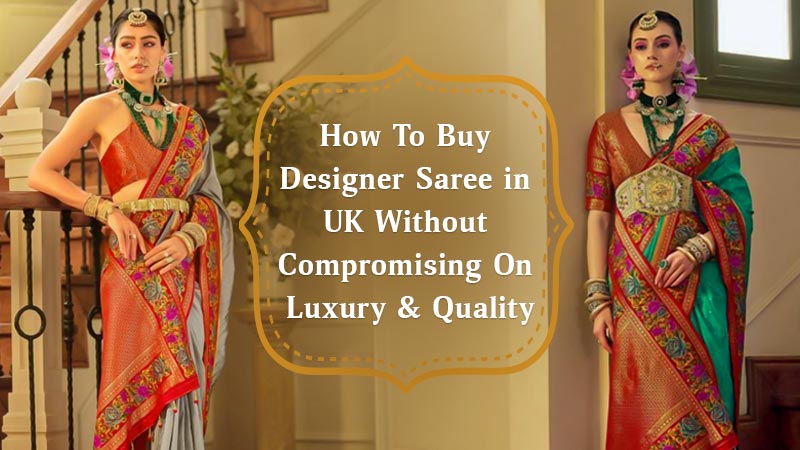 How To Buy Designer Saree in UK Without Compromising On Luxury & Quality
